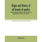 Origin and history of all breeds of poultry: trustworthy information regarding the origin and history of all recognized varieties of chickens, ducks a - Paperback