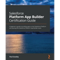 Salesforce Platform App Builder Certification Guide: A beginner's guide to building apps on the Salesforce Platform and passing the Salesforce Platfor - Paperback