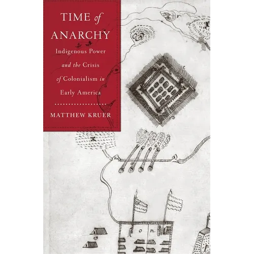 Time of Anarchy: Indigenous Power and the Crisis of Colonialism in Early America - Hardcover