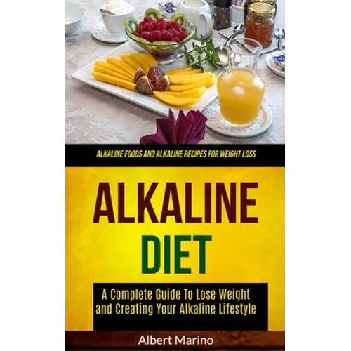 Alkaline Diet: A Complete Guide to Lose Weight and Creating Your Alkaline Lifestyle (Alkaline Foods and Alkaline Recipes for Weight Loss) - Paperback