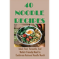 40 Noodle Recipes: Ideal, Fast, Versatile, And Wallet-Friendly Meal To Celebrate National Noodle Month: Best Noodles Recipe In The World - Paperback