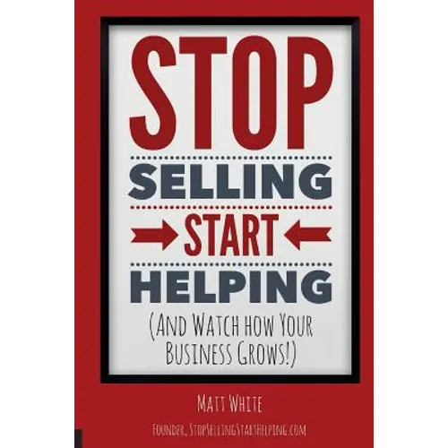 Stop Selling. Start Helping.: And See How Your Business Grows! - Paperback