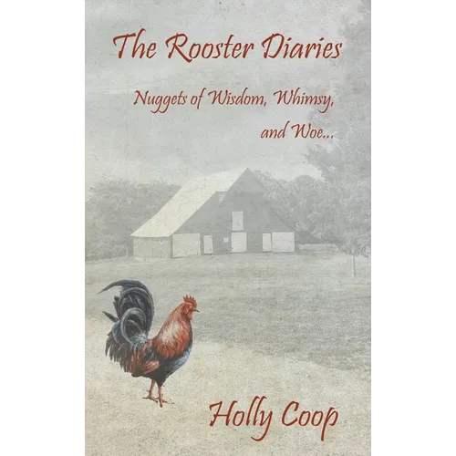 The Rooster Diaries - Nuggets of Wisdom, Whimsy, and Woe - Hardcover