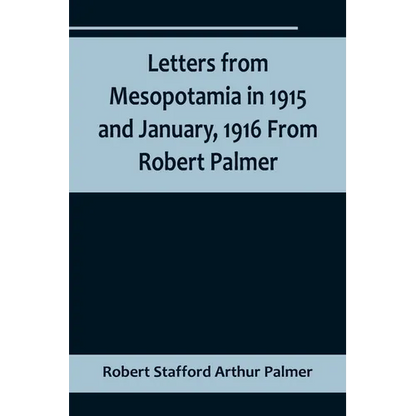 Letters from Mesopotamia in 1915 and January, 1916 From Robert Palmer, who was killed in the Battle of Um El Hannah, June 21, 1916, aged 27 years - Paperback