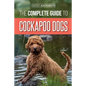 The Complete Guide to Cockapoo Dogs: Everything You Need to Know to Successfully Raise, Train, and Love Your New Cockapoo Dog - Paperback
