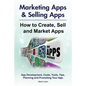 Marketing Apps & Selling Apps. How to Create, Sell and Market Apps. App Development, Costs, Tools, Tips, Planning and Promoting Your App. - Paperback
