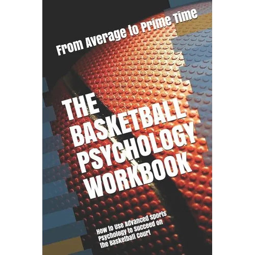 The Basketball Psychology Workbook: How to Use Advanced Sports Psychology to Succeed on the Basketball Court - Paperback