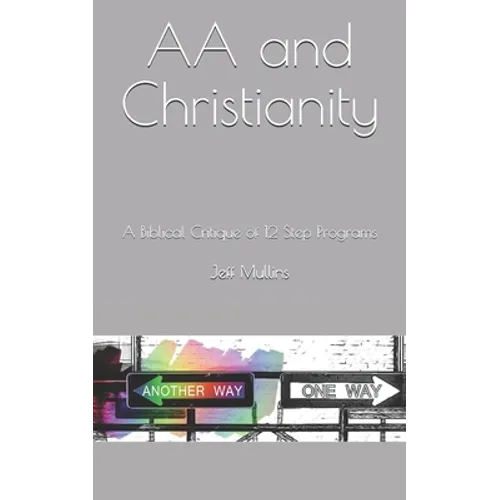 AA and Christianity: A Biblical Critique of 12 Step Programs - Paperback