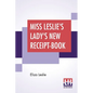 Miss Leslie's Lady's New Receipt-Book: A Useful Guide For Large Or Small Families, Containing Directions For Cooking, Preserving, Pickling - Paperback