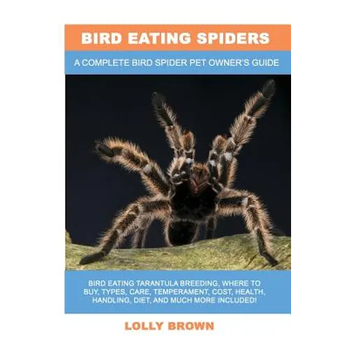 Bird Eating Spiders: Bird Eating Tarantula breeding, where to buy, types, care, temperament, cost, health, handling, diet, and much more in - Paperback