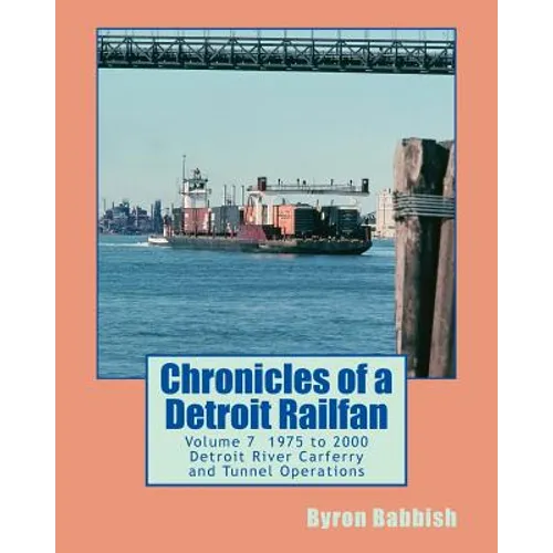 Chronicles of a Detroit Railfan Volume 7: Detroit River Carferry and Tunnel Operations - Paperback