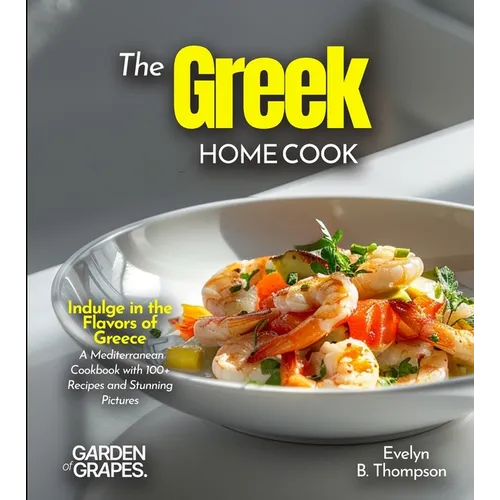 The Greek Home Cook: Indulge in the Flavors of Greece - A Mediterranean Cookbook with 100+ Recipes and Stunning Pictures - Paperback