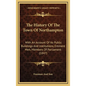 The History Of The Town Of Northampton: With An Account Of Its Public Buildings And Institutions, Eminent Men, Members Of Parliament (1847) - Hardcover