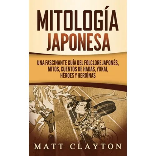Mitología japonesa: Una fascinante guía del folclore japonés, mitos, cuentos de hadas, yokai, héroes y heroínas - Hardcover