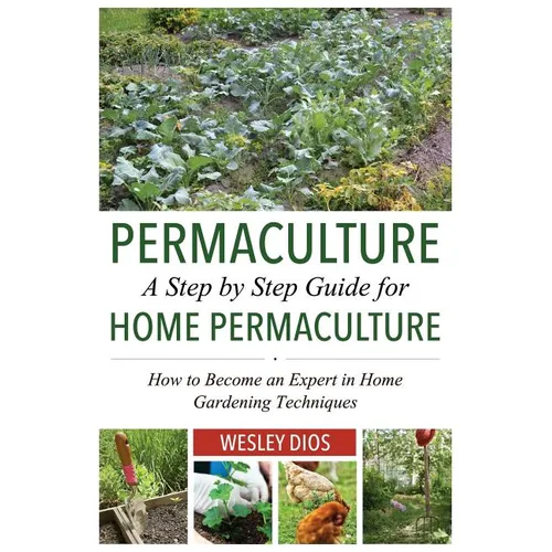 Permaculture: A Step by Step Guide For Home Permaculture: How to Become an Expert in Home Gardening Techniques - Paperback
