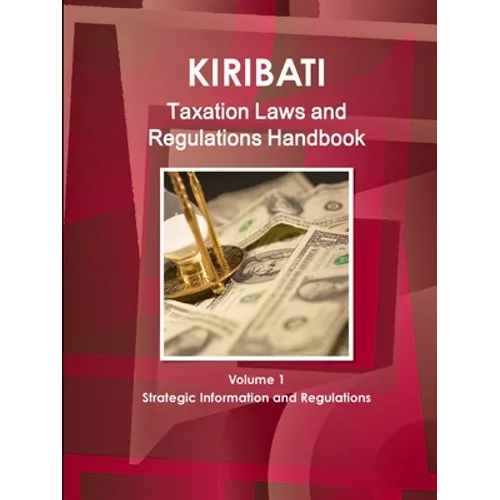 Kiribati Taxation Laws & Regulations Handbook Volume 1 Strategic Information and Regulations - Paperback