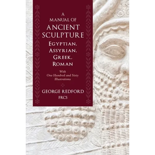 A Manual of Ancient Sculpture, Egyptian, Assyrian, Greek, Roman: With One Hundred and Sixty Illustrations - Paperback