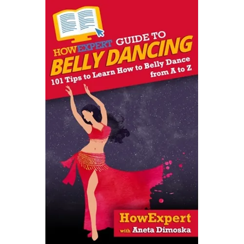 HowExpert Guide to Belly Dancing: 101+ Tips to Learn How to Belly Dance from A to Z - Paperback