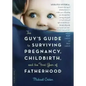 The Guy's Guide to Surviving Pregnancy, Childbirth, and the First Year of Fatherhood - Paperback