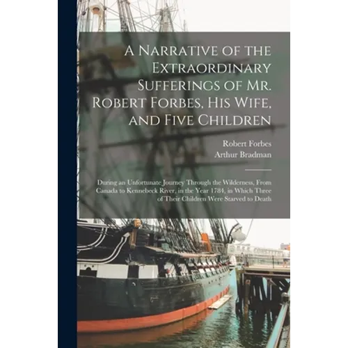 A Narrative of the Extraordinary Sufferings of Mr. Robert Forbes, His Wife, and Five Children [microform]: During an Unfortunate Journey Through the W - Paperback