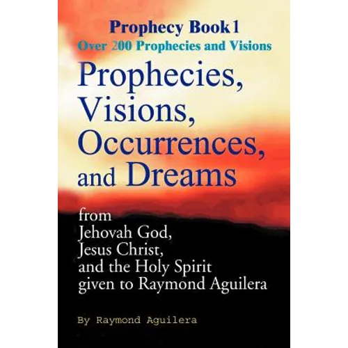 Prophecies, Visions, Occurences, and Dreams: From Jehovah God, Jesus Christ, and the Holy Spirit - Paperback