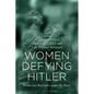 Women Defying Hitler: Rescue and Resistance Under the Nazis - Hardcover
