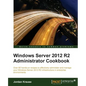 Windows Server 2012 R2 Administrator Cookbook: Over 80 hands-on recipes to effectively administer and manage your Windows Server 2012 R2 infrastructur - Paperback