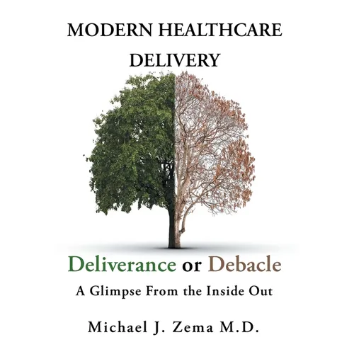 Modern Healthcare Delivery, Deliverance or Debacle: A Glimpse From the Inside Out - Hardcover