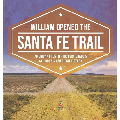 William Opened the Santa Fe Trail American Frontier History Grade 5 Children's American History - Hardcover