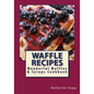 Waffle Recipes: Wonderful Waffles and Syrups Cookbook - Paperback