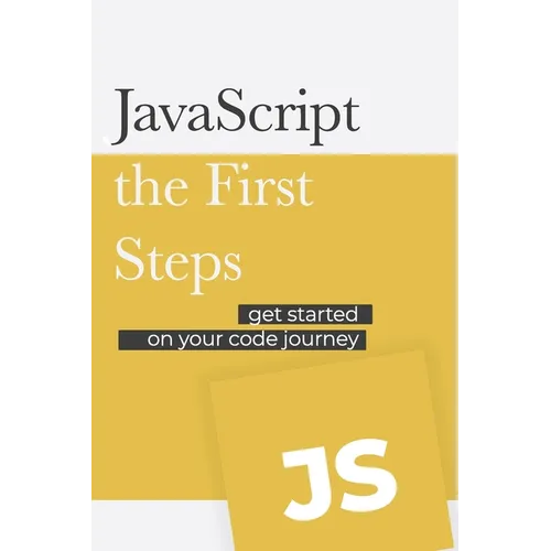 JavaScript - the First Steps: Get started on your code development journey - Paperback