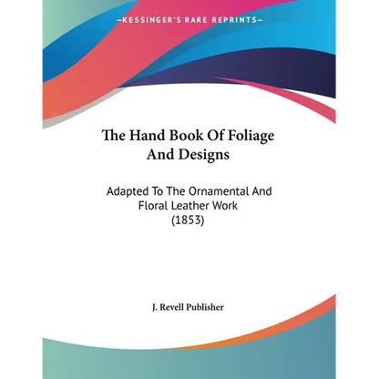 The Hand Book Of Foliage And Designs: Adapted To The Ornamental And Floral Leather Work (1853) - Paperback
