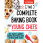 The Complete Baking Book for Young Chefs: 100+ Sweet and Savory Recipes That You'll Love to Bake, Share and Eat! - Hardcover