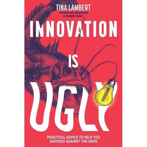 Innovation Is Ugly: Practical Advice to Help You Succeed Against the Odds - Paperback