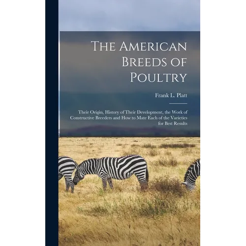 The American Breeds of Poultry: Their Origin, History of Their Development, the Work of Constructive Breeders and How to Mate Each of the Varieties fo - Hardcover
