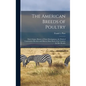 The American Breeds of Poultry: Their Origin, History of Their Development, the Work of Constructive Breeders and How to Mate Each of the Varieties fo - Hardcover