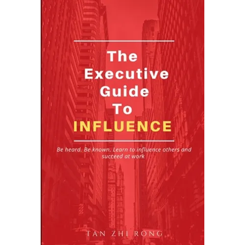 The Executive Guide to Influence: Be heard. Be known. Learn to influence others and succeed at work - Paperback