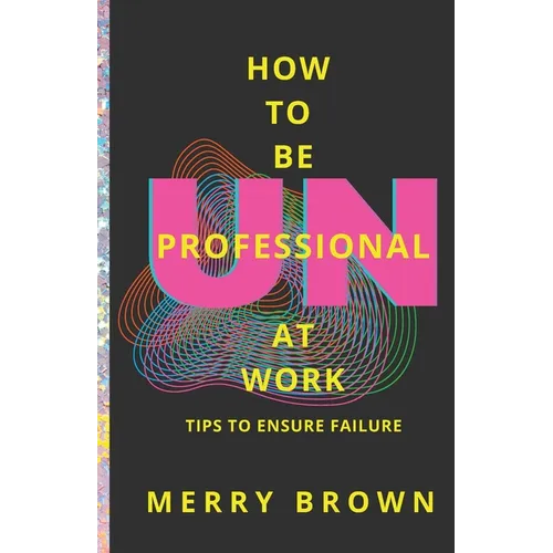 How to Be Unprofessional at Work: Tips to Ensure Failure - Paperback