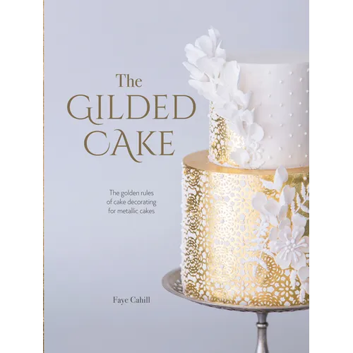 The Gilded Cake: The Golden Rules of Cake Decorating for Metallic Cakes - Hardcover