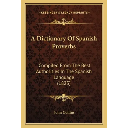 A Dictionary of Spanish Proverbs: Compiled from the Best Authorities in the Spanish Language (1823) - Paperback