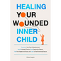 Healing Your Wounded Inner Child Overcome Your Fear of Abandonment, Identify Inherited Trauma, Break Destructive Patterns, Heal From Neglect and Abuse - Paperback