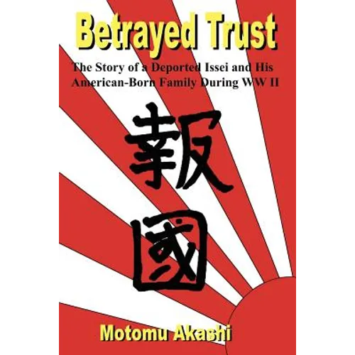 Betrayed Trust: The Story of a Deported Issei and His American-Born Family During WW II - Paperback