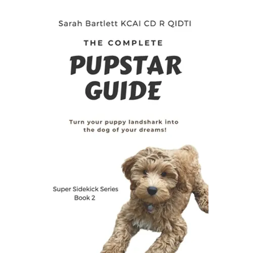 The Complete PupStar Guide: Turn your puppy land shark into the dog of your dreams! - Paperback