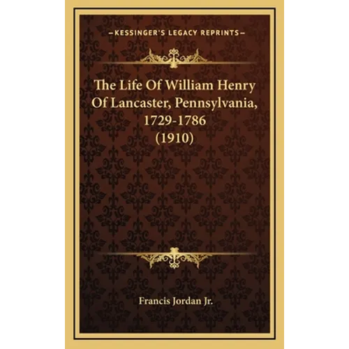 The Life Of William Henry Of Lancaster, Pennsylvania, 1729-1786 (1910) - Hardcover