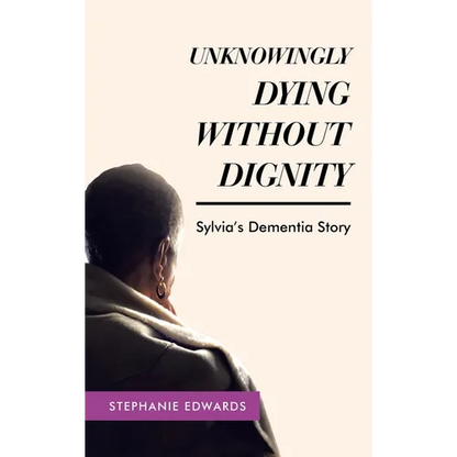 Unknowingly Dying Without Dignity - Sylvia's Dementia Story - Hardcover
