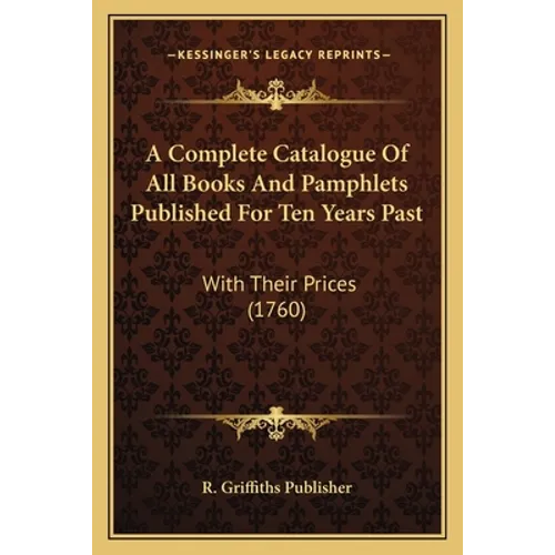 A Complete Catalogue Of All Books And Pamphlets Published For Ten Years Past: With Their Prices (1760) - Paperback