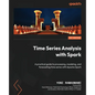 Time Series Analysis with Spark: A practical guide to processing, modeling, and forecasting time series with Apache Spark - Paperback