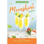 Savory And Amazing Moonshine Recipes: How To Make Moonshine Using Cool Recipes And Tips - Paperback