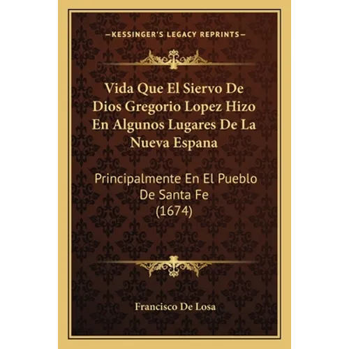 Vida Que El Siervo De Dios Gregorio Lopez Hizo En Algunos Lugares De La Nueva Espana: Principalmente En El Pueblo De Santa Fe (1674) - Paperback