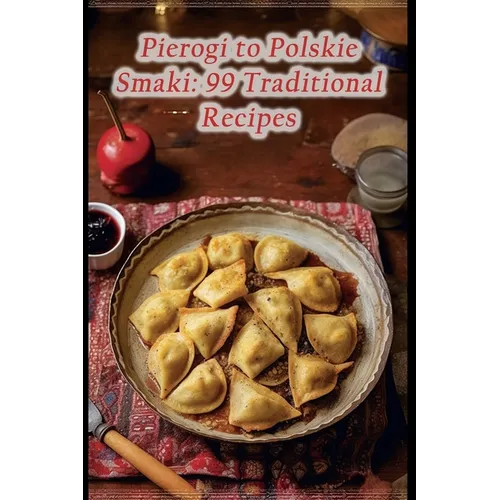 Pierogi to Polskie Smaki: 99 Traditional Recipes - Paperback